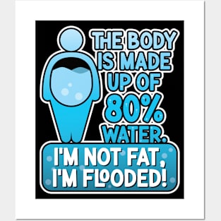 The body is made up of 80% water. I'm not fat, I'm flooded! Posters and Art